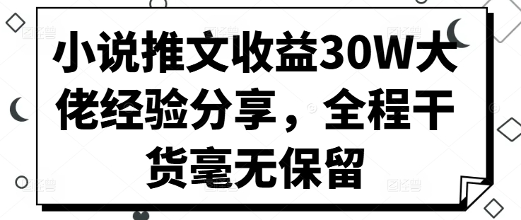 小说推文收益30W大佬经验分享，全程干货毫无保留