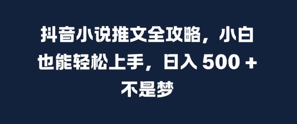 抖音小说推文全攻略，小白也能轻松上手，日入 5张+ 不是梦【揭秘】