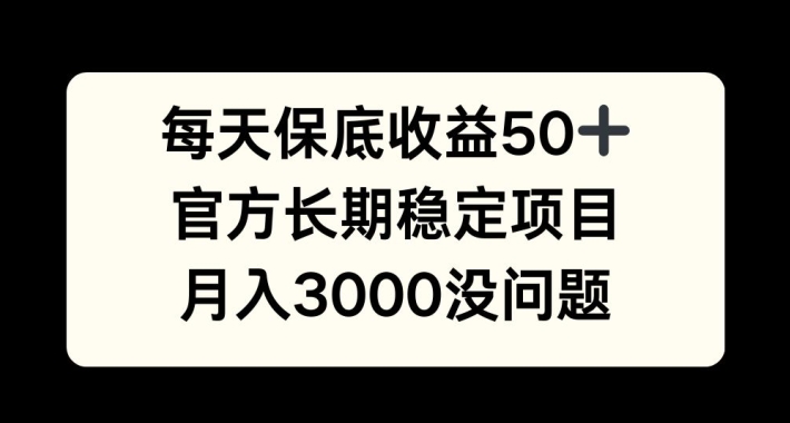 每天收益保底50+，官方长期稳定项目，月入3000没问题【揭秘】