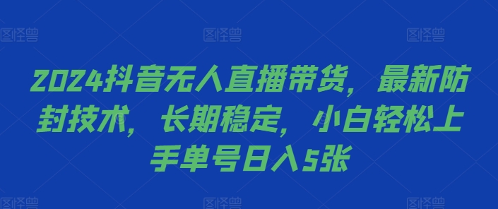 2024抖音无人直播带货，最新防封技术，长期稳定，小白轻松上手单号日入5张【揭秘】