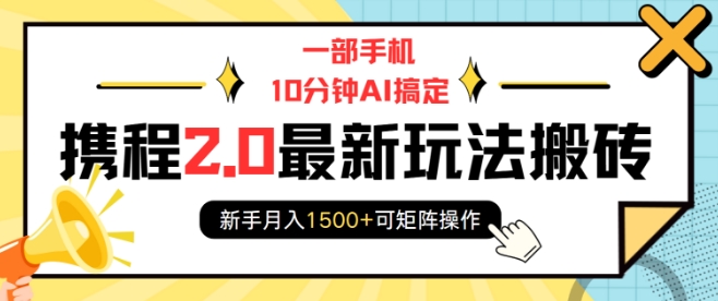 一部手机10分钟AI搞定，携程2.0最新玩法搬砖，新手月入1500+可矩阵操作