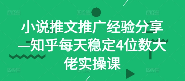 小说推文推广经验分享—知乎每天稳定4位数大佬实操课